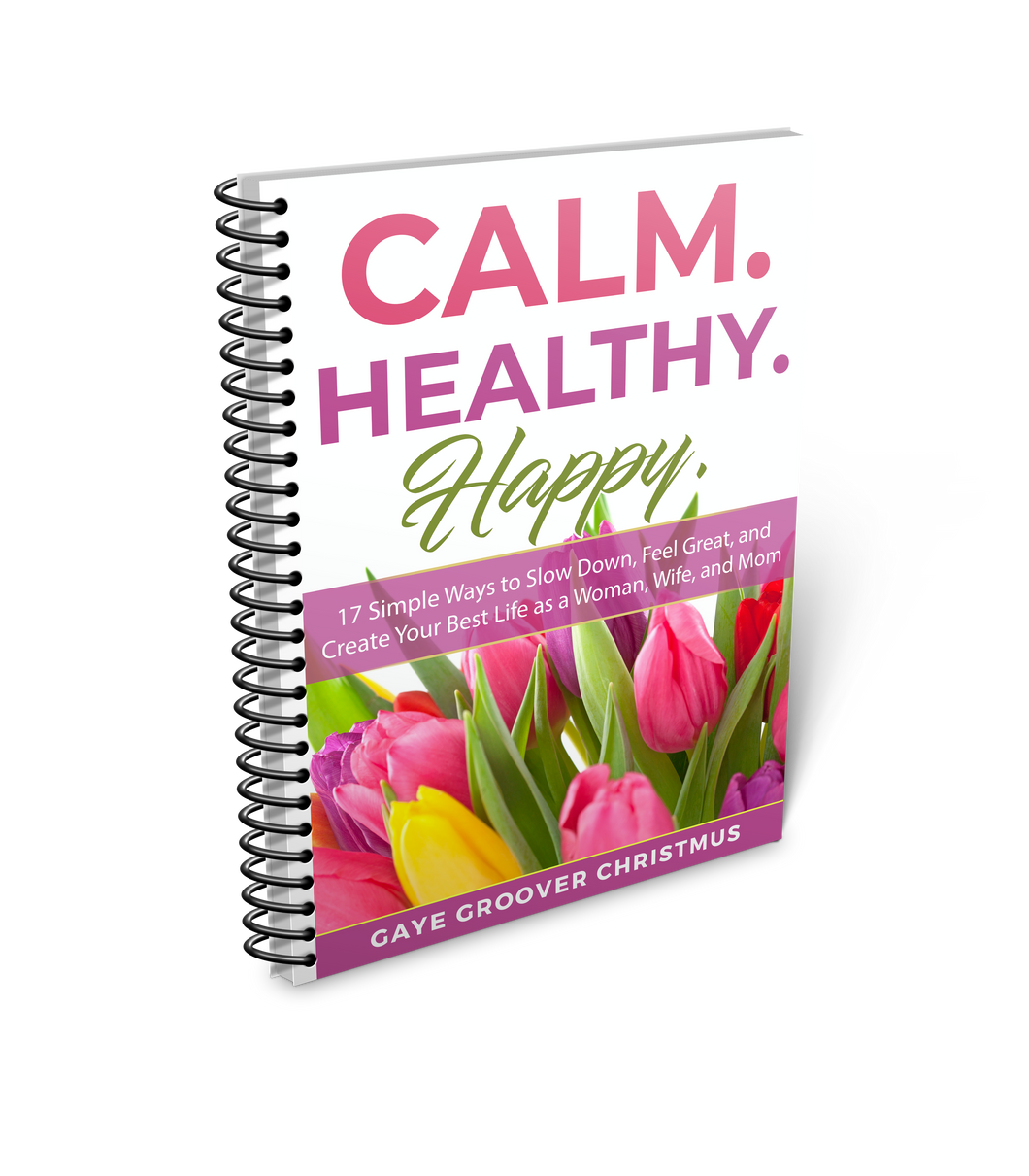 Calm. Healthy. Happy. - 17 Simple Ways to Slow Down, Feel Great, and Create Your Best Life as a Woman, Wife, and Mom