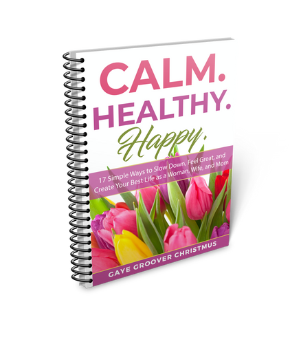 Calm. Healthy. Happy. - 17 Simple Ways to Slow Down, Feel Great, and Create Your Best Life as a Woman, Wife, and Mom